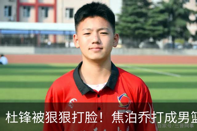 杜锋被狠狠打脸！焦泊乔打成男篮第一中锋，摆烂逼宫广东队交易？